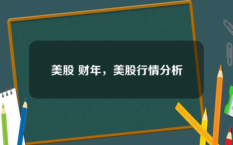 美股 财年，美股行情分析